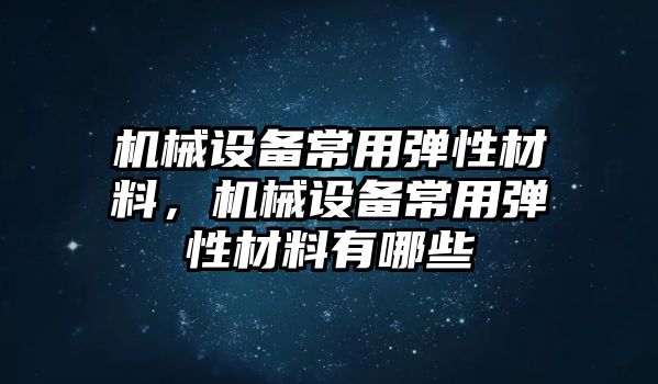 機械設(shè)備常用彈性材料，機械設(shè)備常用彈性材料有哪些