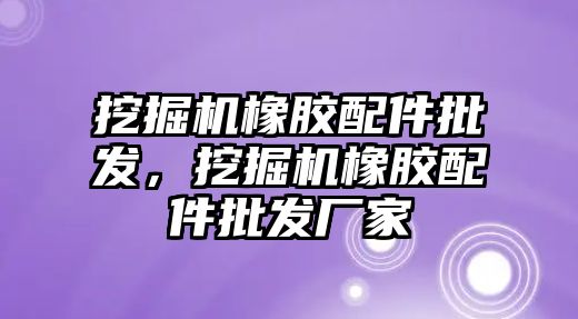 挖掘機橡膠配件批發(fā)，挖掘機橡膠配件批發(fā)廠家