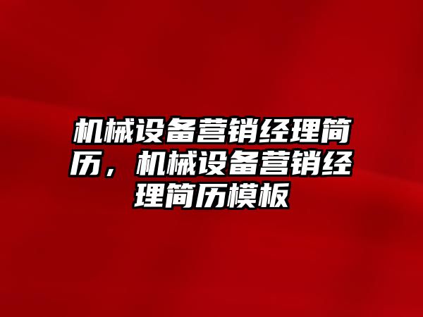 機械設(shè)備營銷經(jīng)理簡歷，機械設(shè)備營銷經(jīng)理簡歷模板