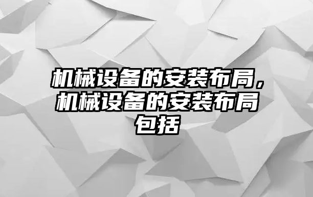 機械設備的安裝布局，機械設備的安裝布局包括