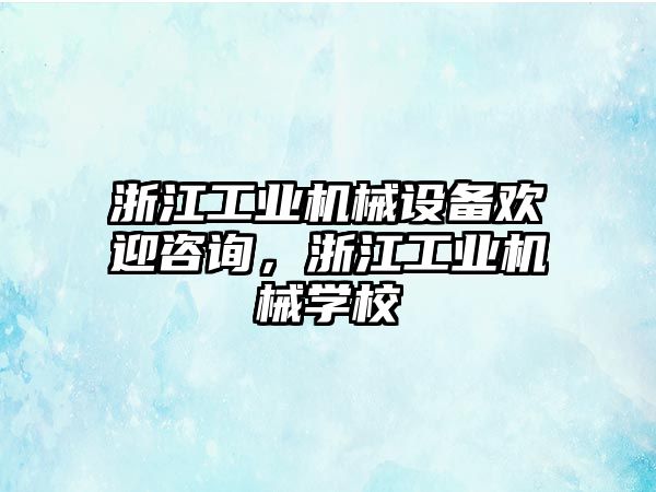 浙江工業(yè)機(jī)械設(shè)備歡迎咨詢，浙江工業(yè)機(jī)械學(xué)校