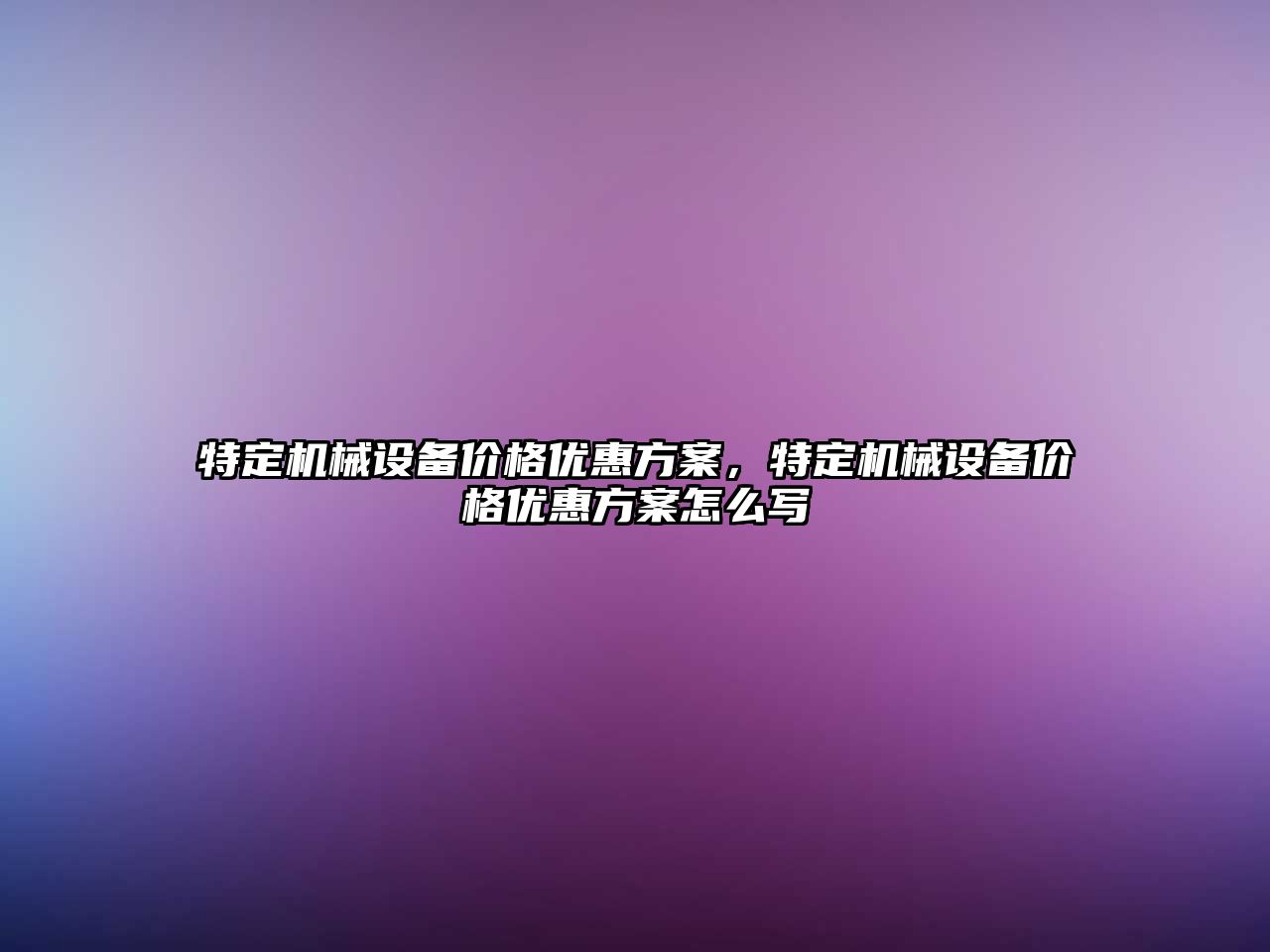 特定機械設備價格優(yōu)惠方案，特定機械設備價格優(yōu)惠方案怎么寫