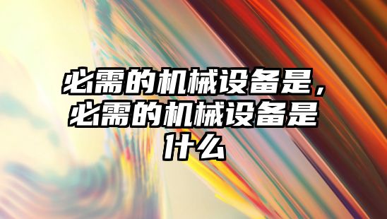 必需的機械設(shè)備是，必需的機械設(shè)備是什么