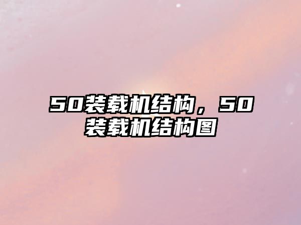 50裝載機(jī)結(jié)構(gòu)，50裝載機(jī)結(jié)構(gòu)圖