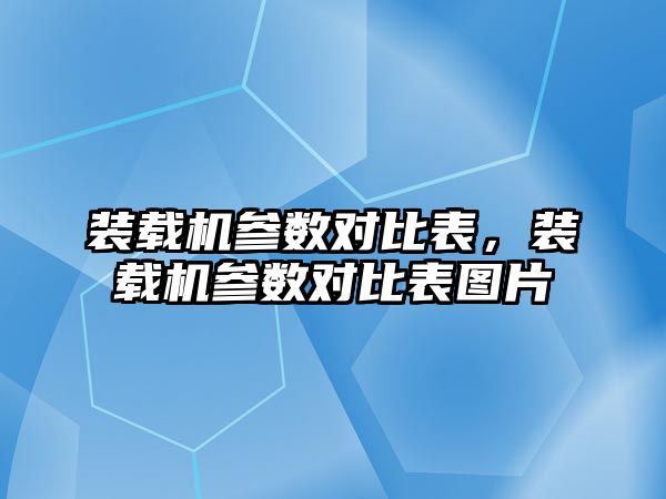 裝載機參數(shù)對比表，裝載機參數(shù)對比表圖片