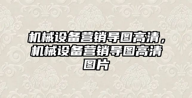 機(jī)械設(shè)備營(yíng)銷導(dǎo)圖高清，機(jī)械設(shè)備營(yíng)銷導(dǎo)圖高清圖片