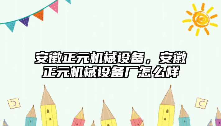 安徽正元機(jī)械設(shè)備，安徽正元機(jī)械設(shè)備廠怎么樣