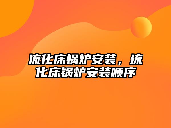 流化床鍋爐安裝，流化床鍋爐安裝順序