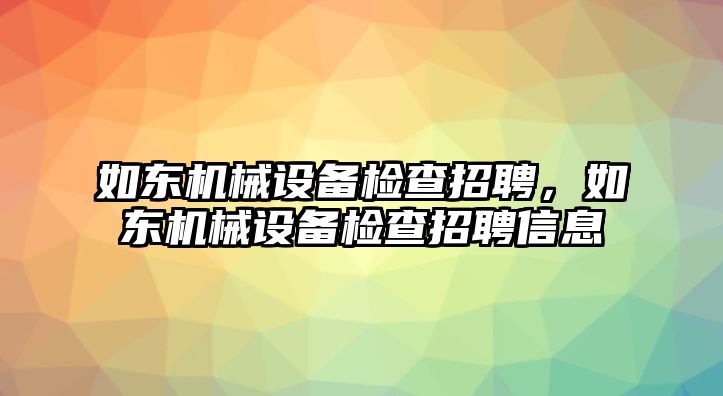 如東機械設備檢查招聘，如東機械設備檢查招聘信息