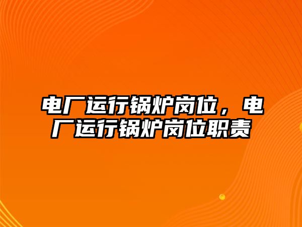 電廠運行鍋爐崗位，電廠運行鍋爐崗位職責