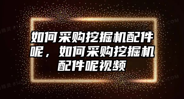 如何采購?fù)诰驒C(jī)配件呢，如何采購?fù)诰驒C(jī)配件呢視頻