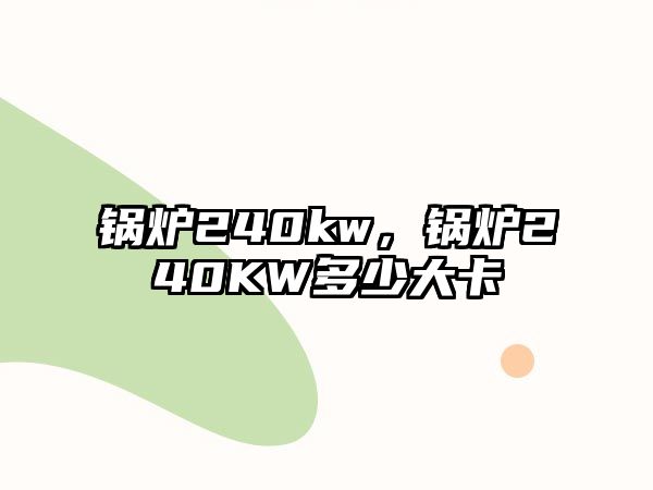 鍋爐240kw，鍋爐240KW多少大卡