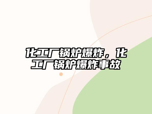 化工廠(chǎng)鍋爐爆炸，化工廠(chǎng)鍋爐爆炸事故