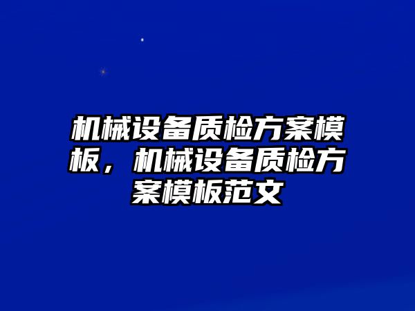 機械設備質(zhì)檢方案模板，機械設備質(zhì)檢方案模板范文