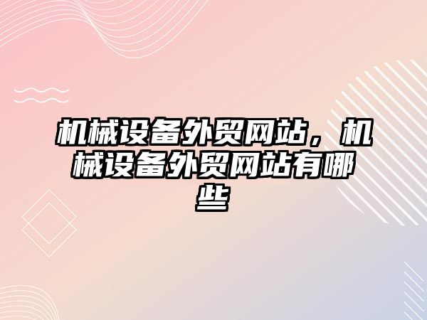 機械設備外貿(mào)網(wǎng)站，機械設備外貿(mào)網(wǎng)站有哪些