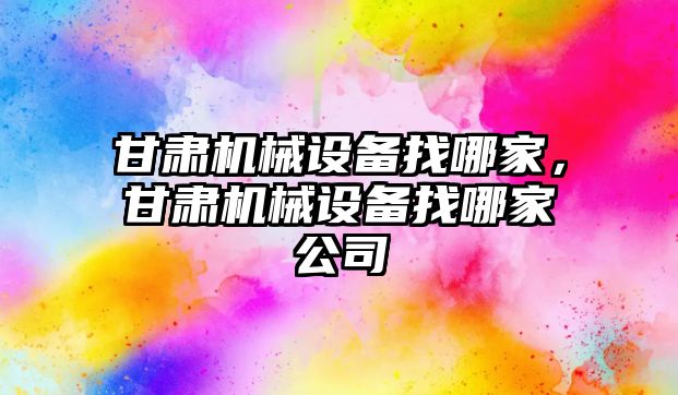 甘肅機械設備找哪家，甘肅機械設備找哪家公司