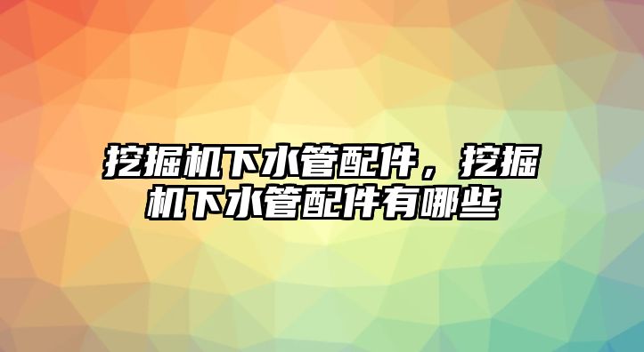 挖掘機(jī)下水管配件，挖掘機(jī)下水管配件有哪些