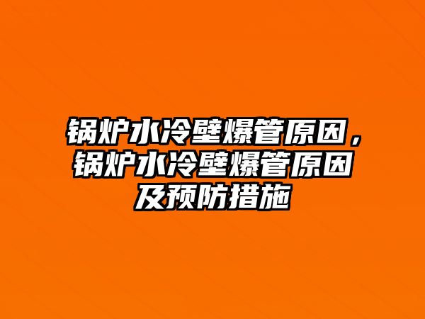 鍋爐水冷壁爆管原因，鍋爐水冷壁爆管原因及預(yù)防措施