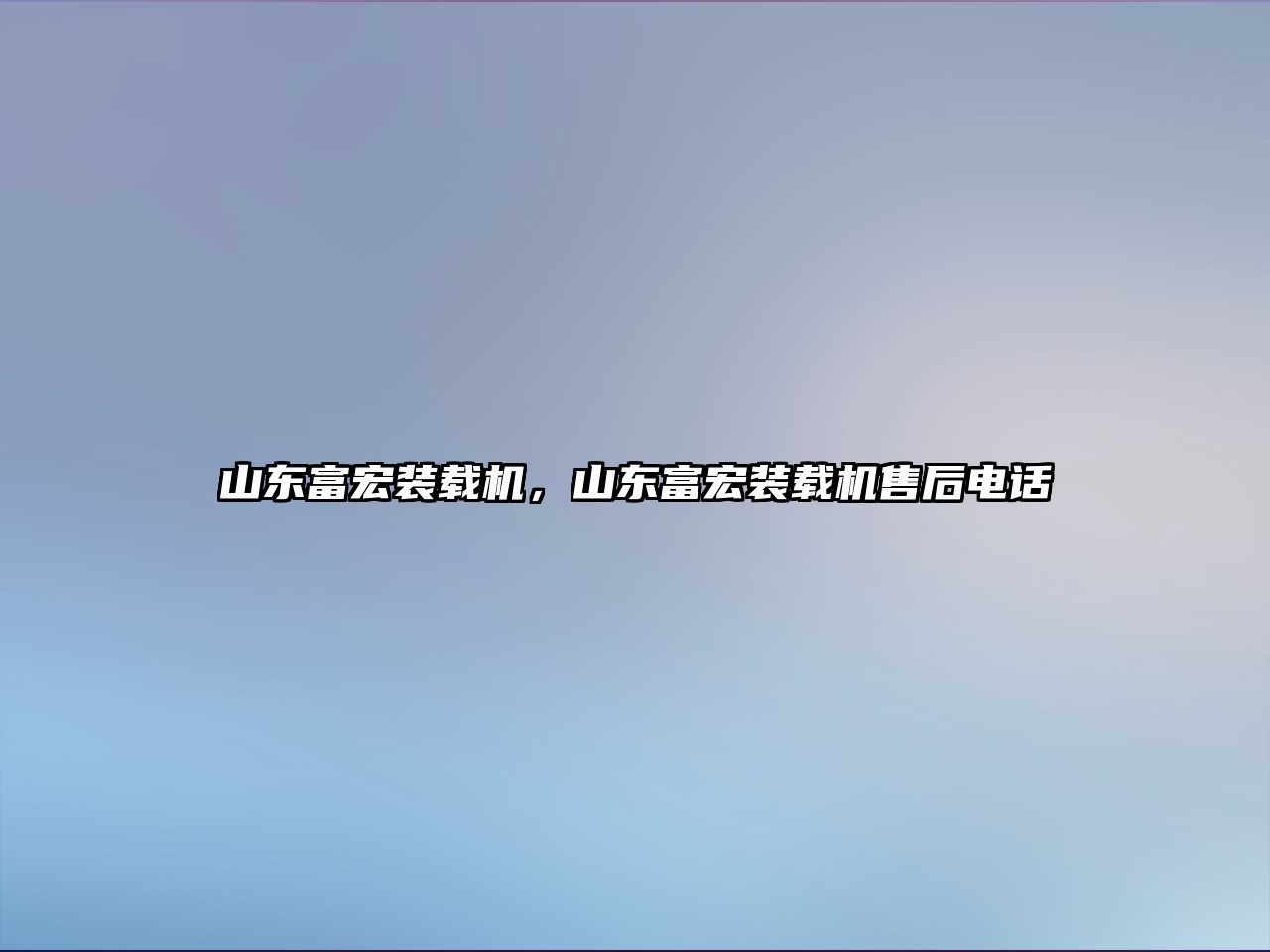 山東富宏裝載機(jī)，山東富宏裝載機(jī)售后電話