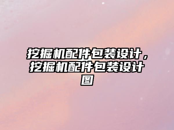 挖掘機配件包裝設計，挖掘機配件包裝設計圖