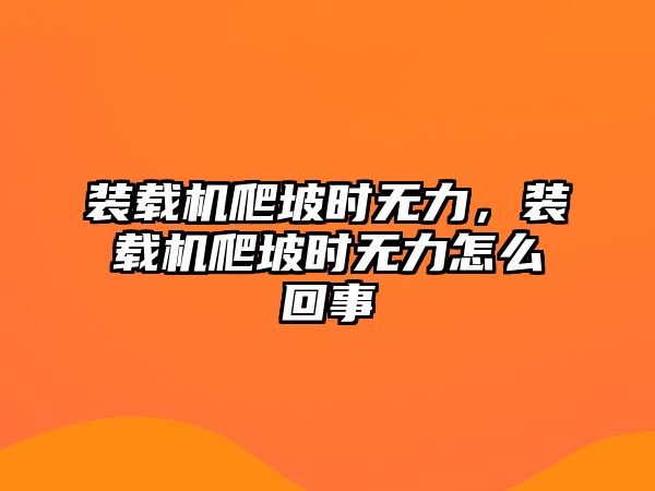 裝載機(jī)爬坡時(shí)無(wú)力，裝載機(jī)爬坡時(shí)無(wú)力怎么回事