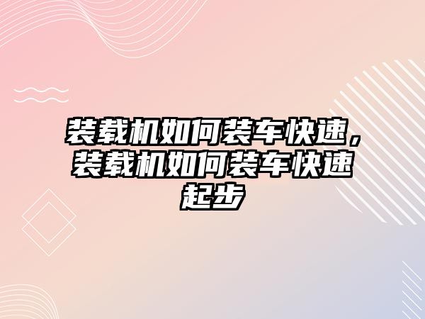 裝載機如何裝車快速，裝載機如何裝車快速起步