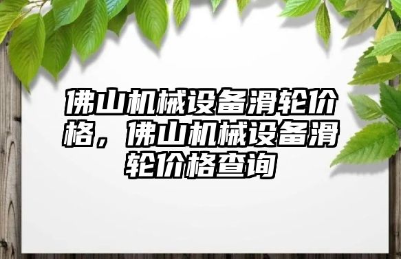 佛山機械設備滑輪價格，佛山機械設備滑輪價格查詢