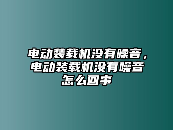 電動裝載機沒有噪音，電動裝載機沒有噪音怎么回事