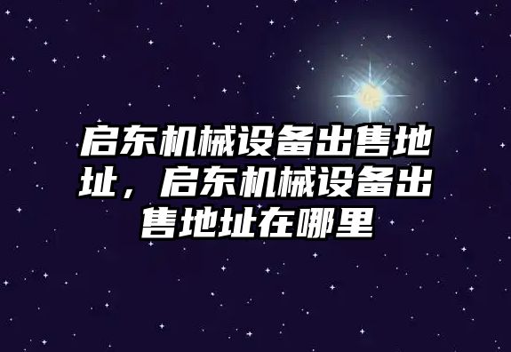 啟東機(jī)械設(shè)備出售地址，啟東機(jī)械設(shè)備出售地址在哪里