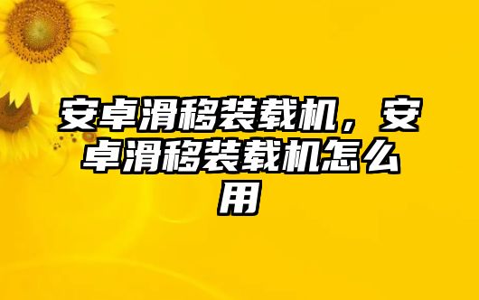 安卓滑移裝載機(jī)，安卓滑移裝載機(jī)怎么用