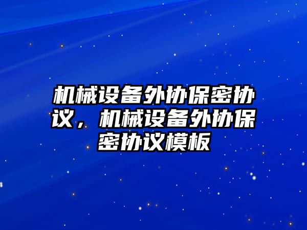 機械設備外協(xié)保密協(xié)議，機械設備外協(xié)保密協(xié)議模板