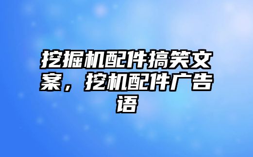 挖掘機配件搞笑文案，挖機配件廣告語