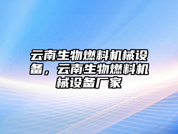 云南生物燃料機(jī)械設(shè)備，云南生物燃料機(jī)械設(shè)備廠家