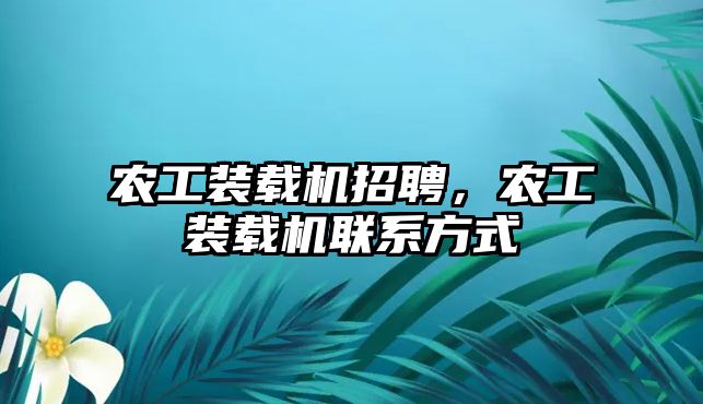 農(nóng)工裝載機招聘，農(nóng)工裝載機聯(lián)系方式