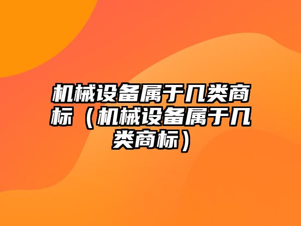 機械設(shè)備屬于幾類商標（機械設(shè)備屬于幾類商標）