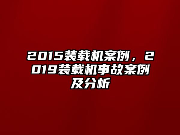 2015裝載機(jī)案例，2019裝載機(jī)事故案例及分析