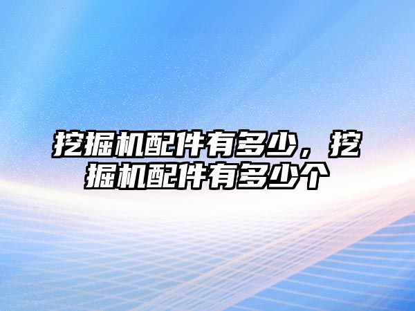 挖掘機配件有多少，挖掘機配件有多少個