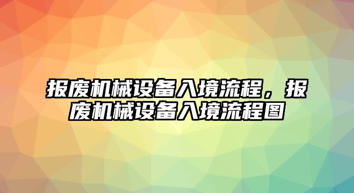 報廢機械設(shè)備入境流程，報廢機械設(shè)備入境流程圖