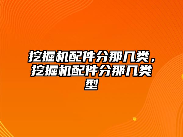 挖掘機配件分那幾類，挖掘機配件分那幾類型