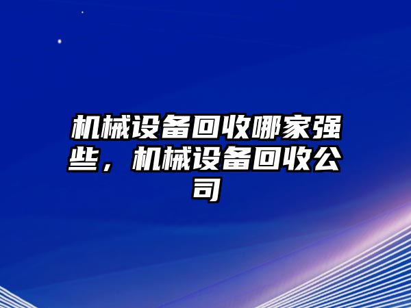 機(jī)械設(shè)備回收哪家強(qiáng)些，機(jī)械設(shè)備回收公司