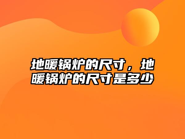 地暖鍋爐的尺寸，地暖鍋爐的尺寸是多少