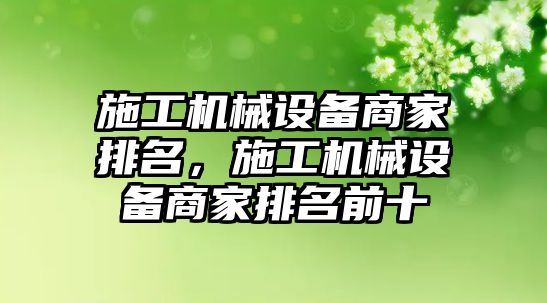 施工機(jī)械設(shè)備商家排名，施工機(jī)械設(shè)備商家排名前十