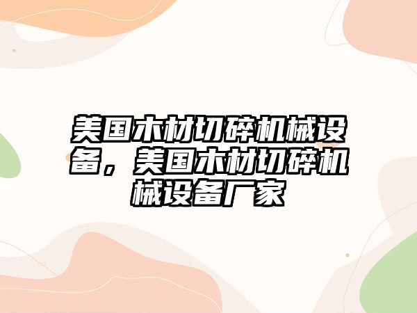 美國木材切碎機(jī)械設(shè)備，美國木材切碎機(jī)械設(shè)備廠家