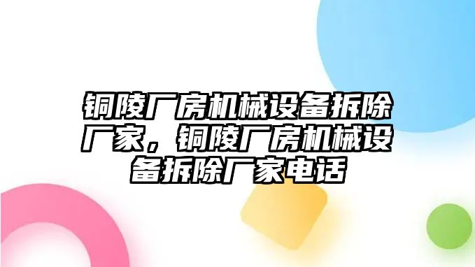 銅陵廠房機械設(shè)備拆除廠家，銅陵廠房機械設(shè)備拆除廠家電話