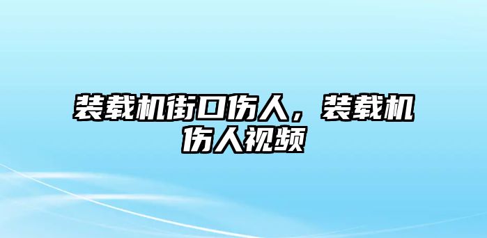 裝載機街口傷人，裝載機傷人視頻