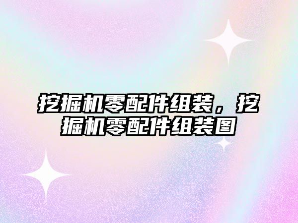 挖掘機零配件組裝，挖掘機零配件組裝圖