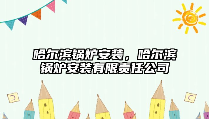 哈爾濱鍋爐安裝，哈爾濱鍋爐安裝有限責任公司