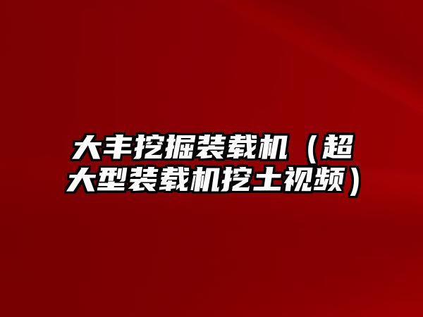 大豐挖掘裝載機(jī)（超大型裝載機(jī)挖土視頻）