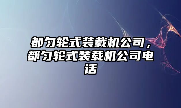 都勻輪式裝載機(jī)公司，都勻輪式裝載機(jī)公司電話