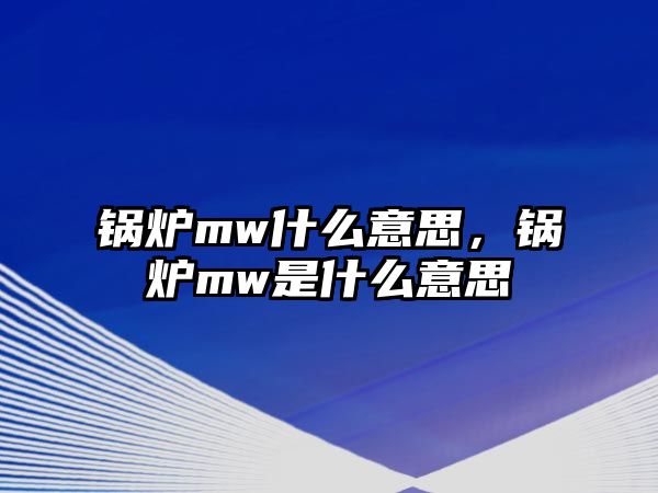 鍋爐mw什么意思，鍋爐mw是什么意思